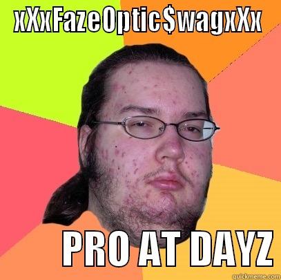 XXXFAZEOPTIC$WAGXXX          PRO AT DAYZ Butthurt Dweller