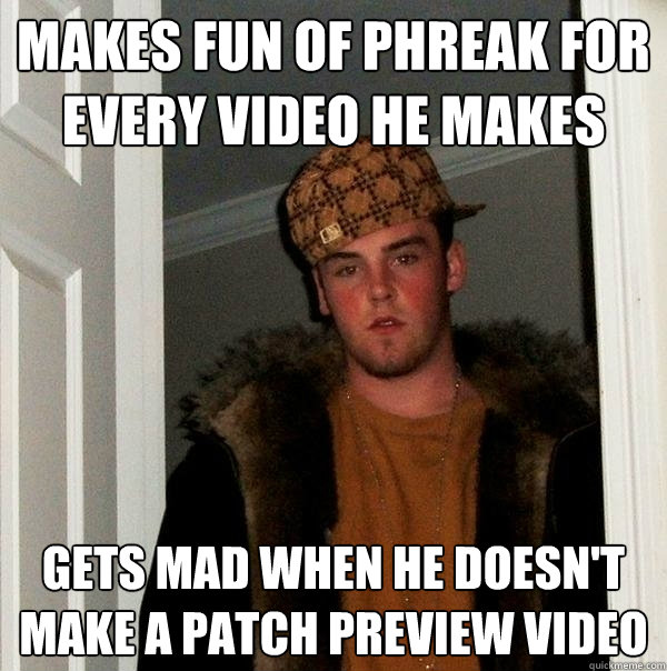 makes fun of phreak for every video he makes Gets mad when he doesn't make a patch preview video  Scumbag Steve