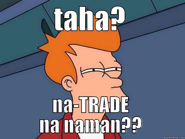 trade again hahaha - TAHA? NA-TRADE NA NAMAN?? Futurama Fry