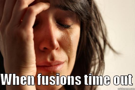 Fkin Fusions -   WHEN FUSIONS TIME OUT First World Problems