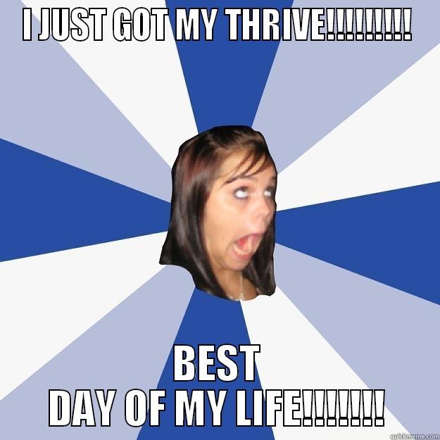 I JUST GOT MY THRIVE!!!!!!!!! BEST DAY OF MY LIFE!!!!!!! Annoying Facebook Girl