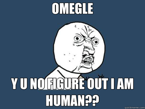 OMEGLE Y U NO FIGURE OUT I AM HUMAN?? - OMEGLE Y U NO FIGURE OUT I AM HUMAN??  Y U No