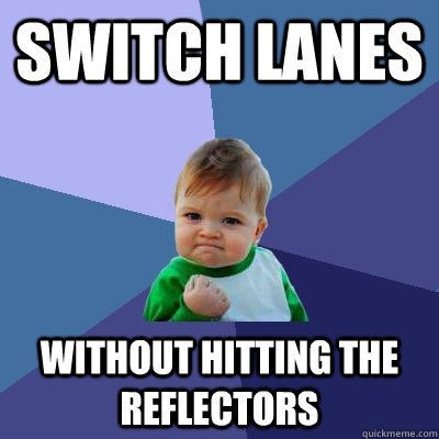 Switch lanes without hitting the reflectors   Success Kid