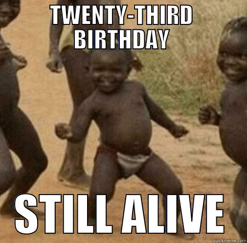 TWENTY-THIRD BIRTHDAY STILL ALIVE Third World Success