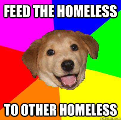 FEED THE HOMELESS TO OTHER HOMELESS  Advice Dog