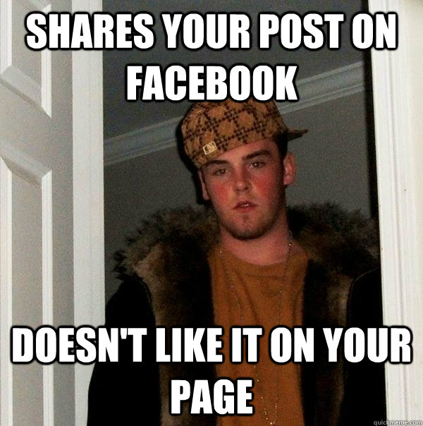 Shares your post on Facebook doesn't like it on your page  Scumbag Steve