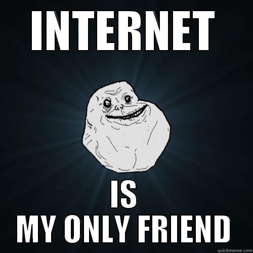 internet is my only friend - INTERNET IS MY ONLY FRIEND Forever Alone