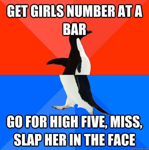 Get girls number at a bar go for high five, miss, slap her in the face  Socially Awesome Awkward Penguin