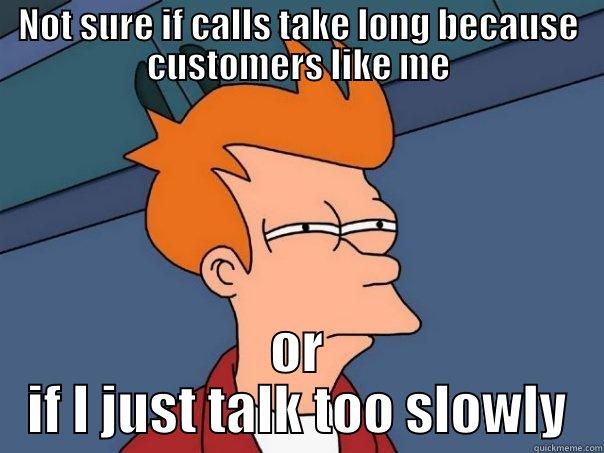 NOT SURE IF CALLS TAKE LONG BECAUSE CUSTOMERS LIKE ME OR IF I JUST TALK TOO SLOWLY Futurama Fry