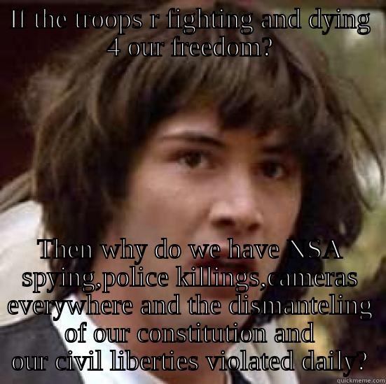 IF THE TROOPS R FIGHTING AND DYING 4 OUR FREEDOM? THEN WHY DO WE HAVE NSA SPYING,POLICE KILLINGS,CAMERAS EVERYWHERE AND THE DISMANTELING OF OUR CONSTITUTION AND OUR CIVIL LIBERTIES VIOLATED DAILY? conspiracy keanu