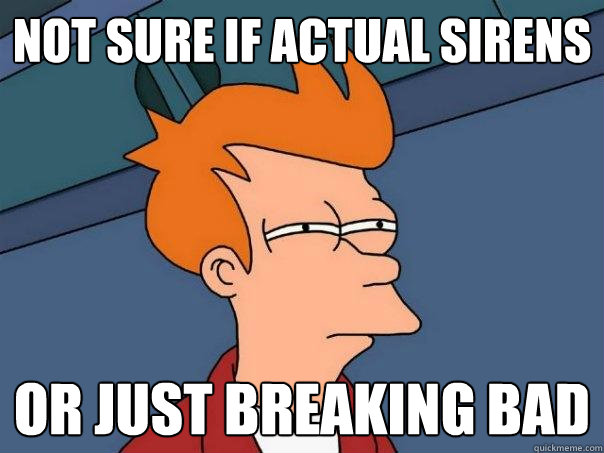 Not sure if actual sirens or just breaking bad - Not sure if actual sirens or just breaking bad  Futurama Fry