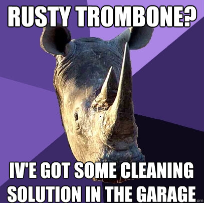 rusty trombone? iv'e got some cleaning solution in the garage  Sexually Oblivious Rhino