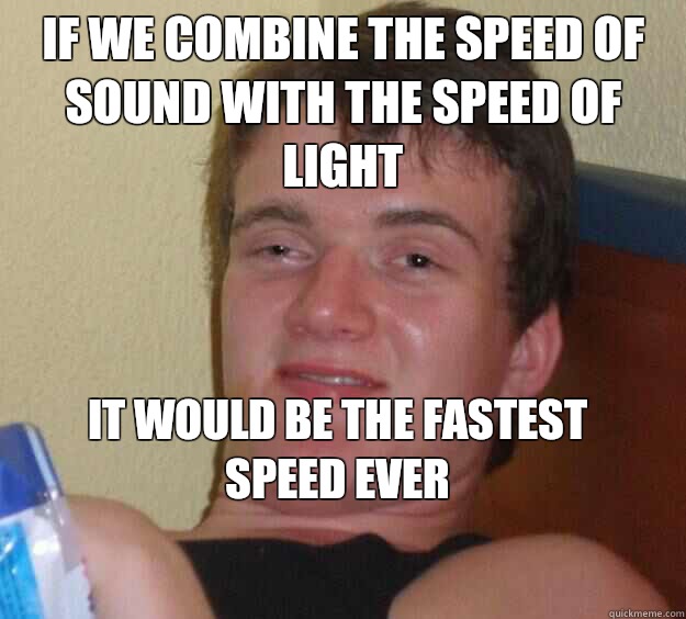 If we combine the speed of sound with the speed of light It would be the fastest speed ever
 - If we combine the speed of sound with the speed of light It would be the fastest speed ever
  10 Guy