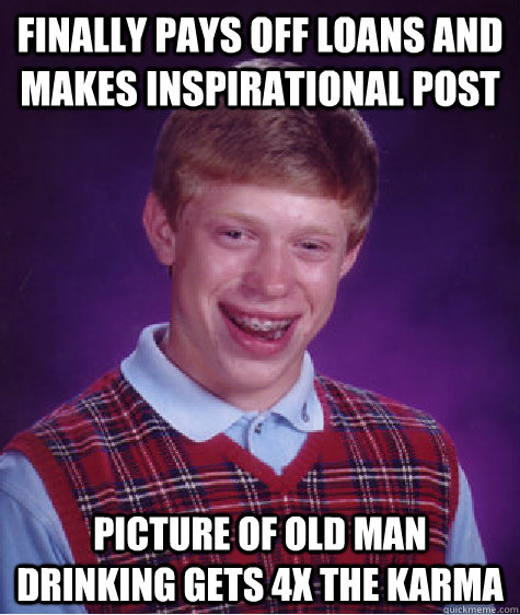 Finally pays off loans and makes inspirational post Picture of old man drinking gets 4x the karma  Bad Luck Brian