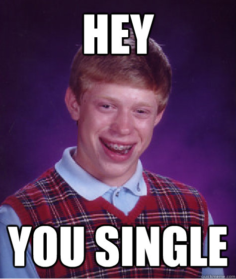 hey you single  Bad Luck Brian