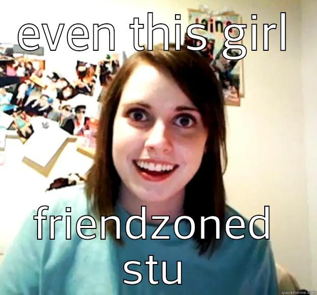 EVEN THIS GIRL FRIENDZONED STU Overly Attached Girlfriend