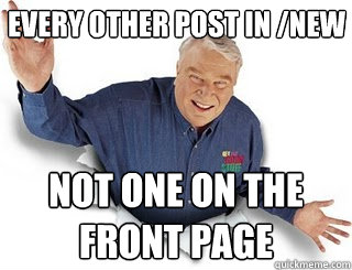 Every other post in /new not one on the front page  Obvious John Madden