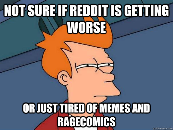 Not sure if Reddit is getting worse or just tired of memes and ragecomics  Futurama Fry