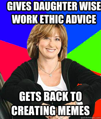 Gives daughter wise work ethic advice gets back to creating memes - Gives daughter wise work ethic advice gets back to creating memes  Sheltering Suburban Mom