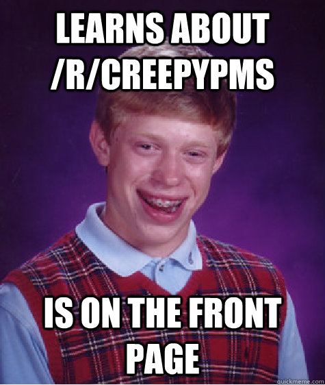 learns about /r/creepypms is on the front page  Bad Luck Brian