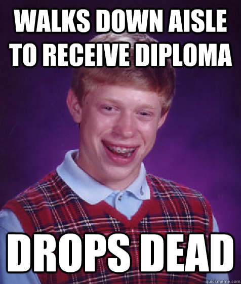 Walks down aisle to receive diploma drops dead  - Walks down aisle to receive diploma drops dead   Bad Luck Brian