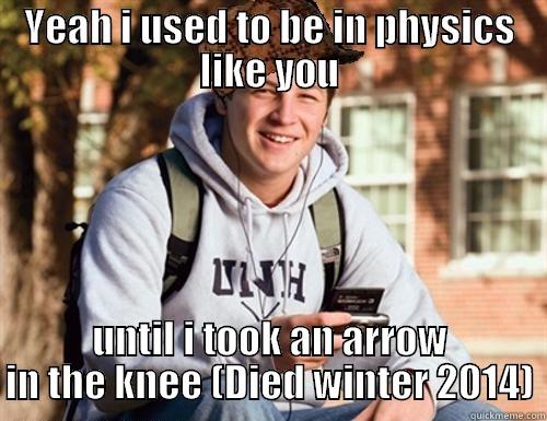 YEAH I USED TO BE IN PHYSICS LIKE YOU UNTIL I TOOK AN ARROW IN THE KNEE (DIED WINTER 2014) College Freshman