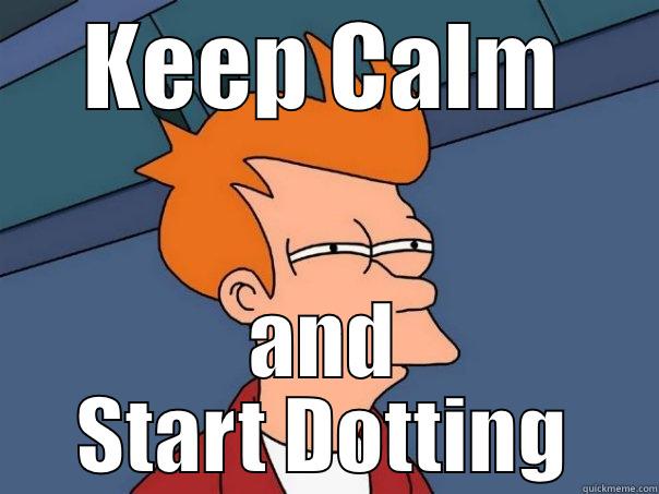 KEEP CALM AND START DOTTING Futurama Fry