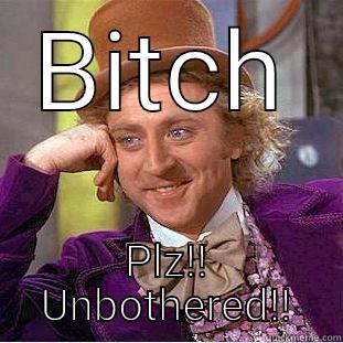 BITCH PLZ!! UNBOTHERED!! Creepy Wonka