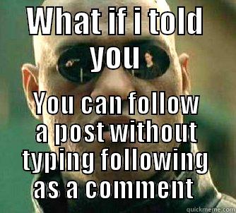 For these fb groups - WHAT IF I TOLD YOU YOU CAN FOLLOW A POST WITHOUT TYPING FOLLOWING AS A COMMENT  Matrix Morpheus