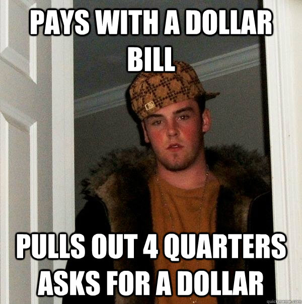 Pays with a dollar bill pulls out 4 quarters asks for a dollar - Pays with a dollar bill pulls out 4 quarters asks for a dollar  Misc