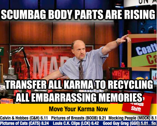 Scumbag body parts are rising transfer all karma to recycling all embarrassing memories  Mad Karma with Jim Cramer