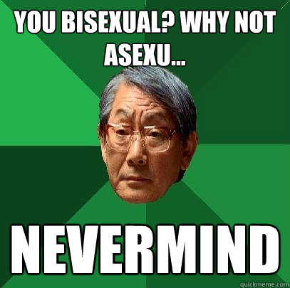 You bisexual? Why not asexu... nevermind  High Expectations Asian Father