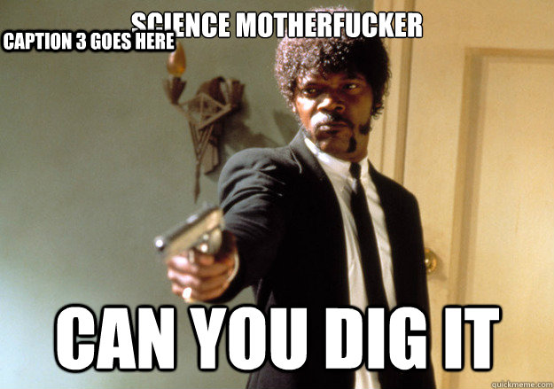 SCIENCE MOTHERFUCKER CAN YOU DIG IT Caption 3 goes here  Samuel L Jackson