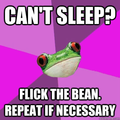 Can't sleep? flick the bean. repeat if necessary  Foul Bachelorette Frog