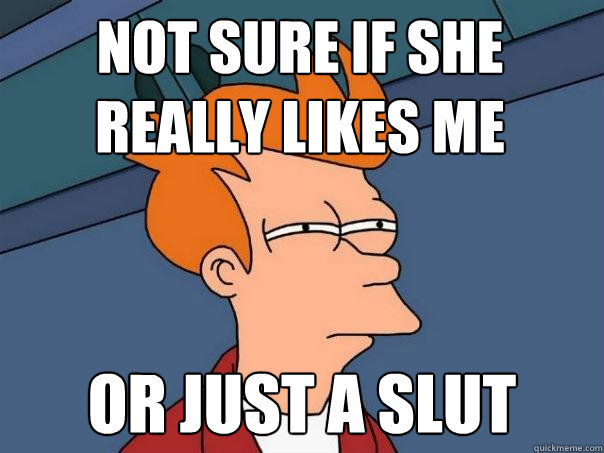 Not sure if she really likes me or just a slut - Not sure if she really likes me or just a slut  Futurama Fry