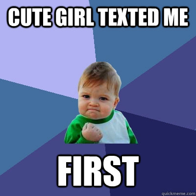 Cute girl texted me first  Success Kid