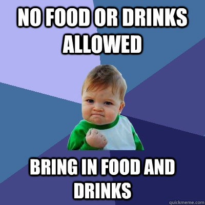 no food or drinks allowed Bring in food and drinks - no food or drinks allowed Bring in food and drinks  Success Kid