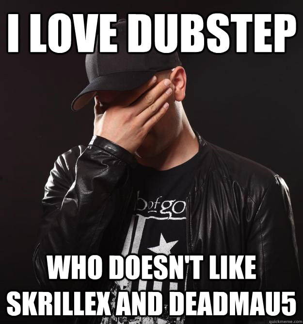 I Love dubstep Who doesn't like skrillex and deadmau5 - I Love dubstep Who doesn't like skrillex and deadmau5  SKisM Facepalm