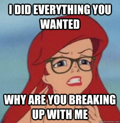 I did everything you wanted why are you breaking up with me  Hipster Ariel