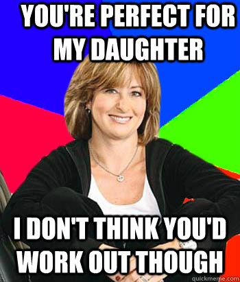 You're perfect for my daughter I don't think you'd work out though  Sheltering Suburban Mom