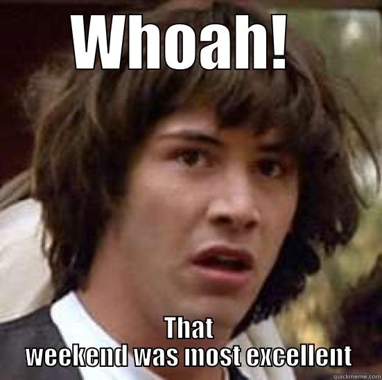 WHOAH!  THAT WEEKEND WAS MOST EXCELLENT conspiracy keanu