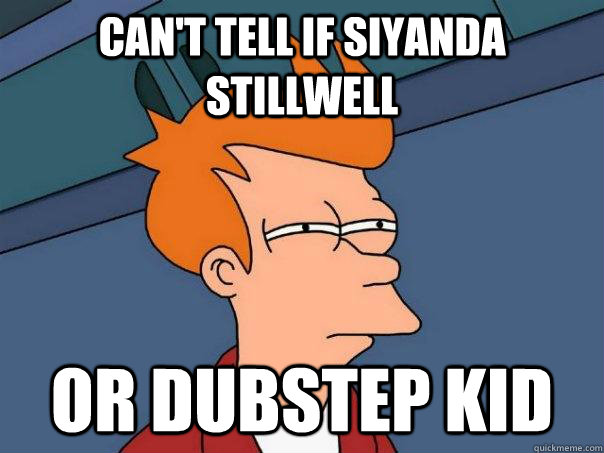 Can't tell if Siyanda Stillwell or Dubstep kid  Futurama Fry