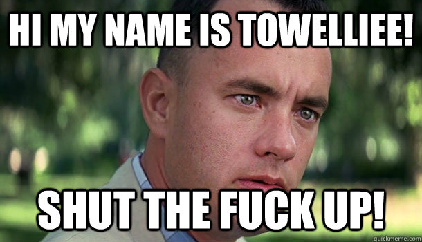 Hi my name is Towelliee! shut the fuck up! - Hi my name is Towelliee! shut the fuck up!  Offensive Forrest Gump