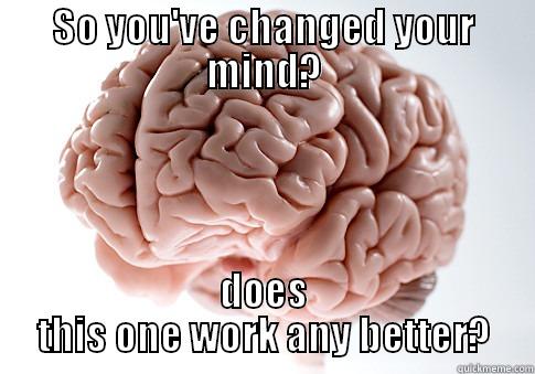 SO YOU'VE CHANGED YOUR MIND? DOES THIS ONE WORK ANY BETTER? Scumbag Brain