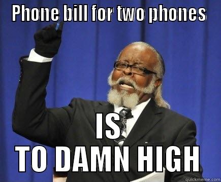 PHONE BILL FOR TWO PHONES IS TO DAMN HIGH Too Damn High