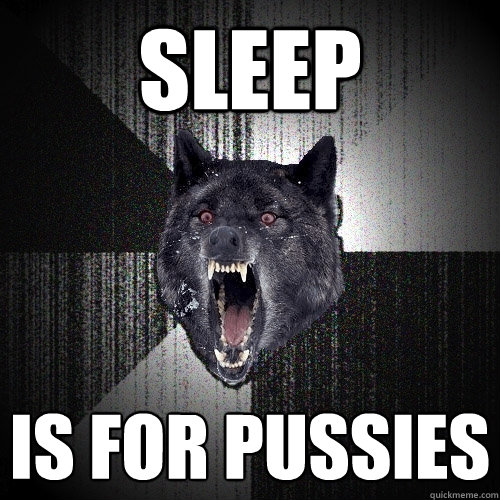 sleep is for pussies  Insanity Wolf