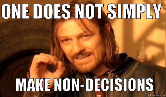 ONE DOES NOT SIMPLY        MAKE NON-DECISIONS    Boromir