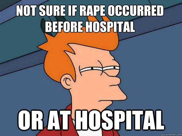 not sure if rape occurred before hospital or at hospital - not sure if rape occurred before hospital or at hospital  Futurama Fry