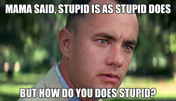 Mama said, stupid is as stupid does but how do you does stupid? - Mama said, stupid is as stupid does but how do you does stupid?  Offensive Forrest Gump