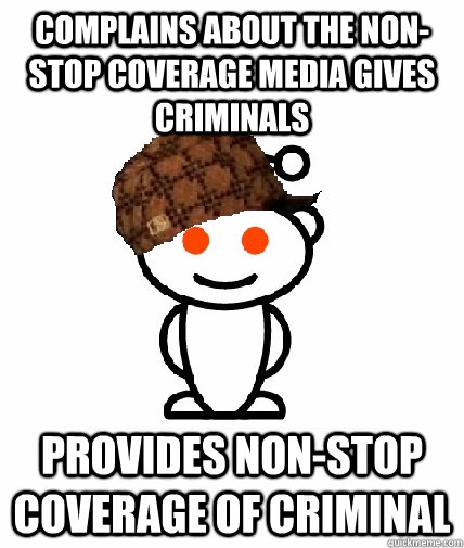 Complains about the non-stop coverage media gives criminals Provides non-stop coverage of criminal  Scumbag Reddit